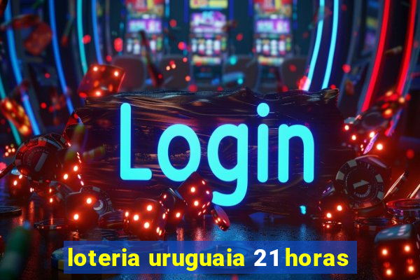 loteria uruguaia 21 horas